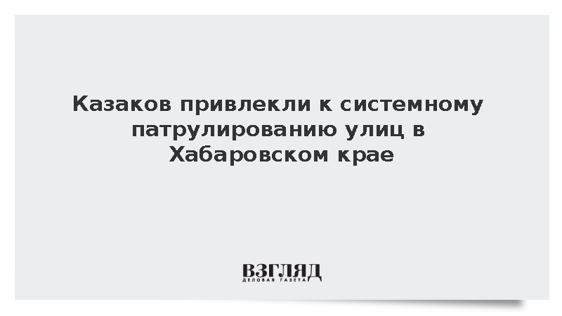 Казаков привлекли к системному патрулированию улиц в Хабаровском крае