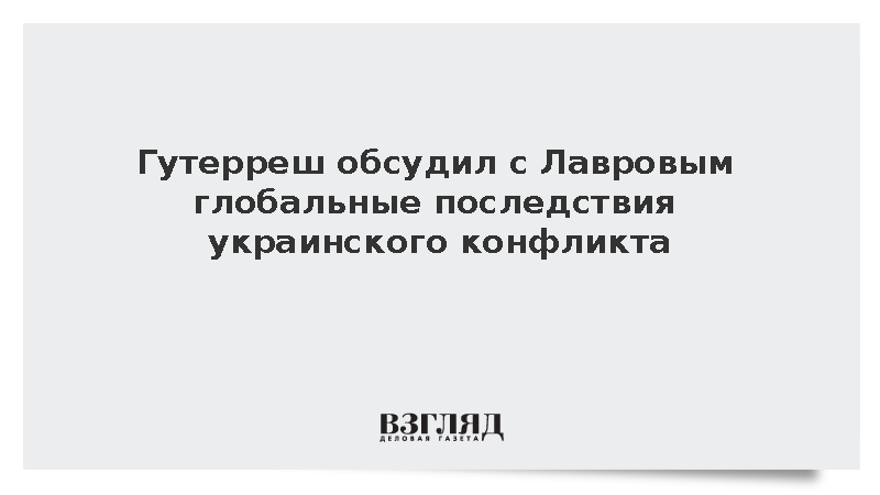 Гутерреш обсудил с Лавровым глобальные последствия украинского конфликта