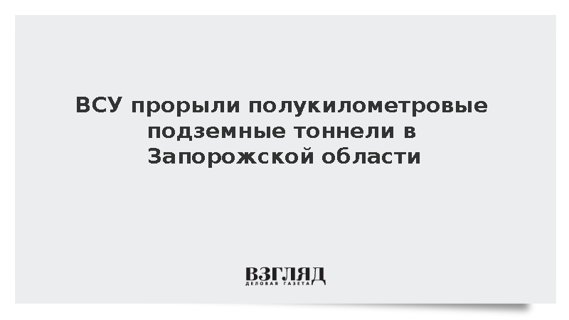 ВСУ прорыли полукилометровые подземные тоннели в Запорожской области