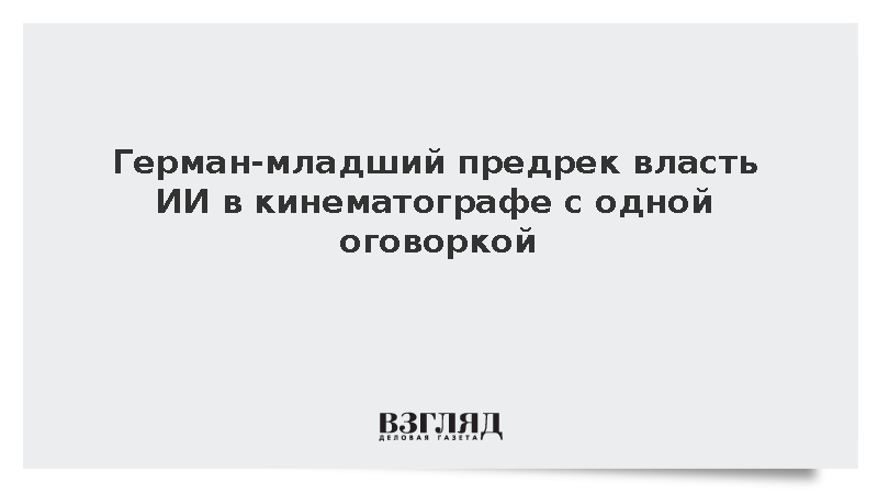 Герман-младший предрек власть ИИ в кинематографе с одной оговоркой