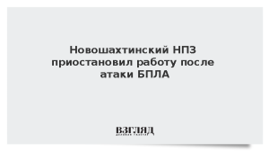 Новошахтинский НПЗ приостановил работу после атаки БПЛА
