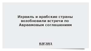 Израиль и арабские страны возобновили встречи по Авраамовым соглашениям
