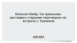 Dimsum Daily: Си Цзиньпин выглядел старшим партнером на встрече с Трампом