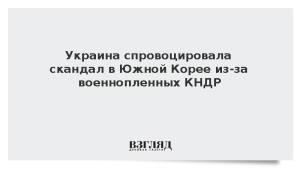Украина спровоцировала скандал в Южной Корее из-за военнопленных КНДР