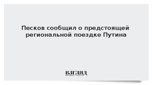 Песков сообщил о предстоящей региональной поездке Путина