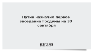Путин назначил первое заседание Госдумы на 30 сентября