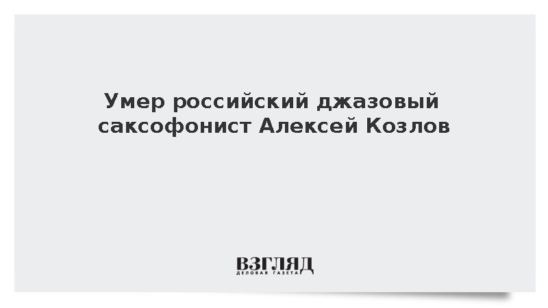 Умер российский джазовый саксофонист Алексей Козлов