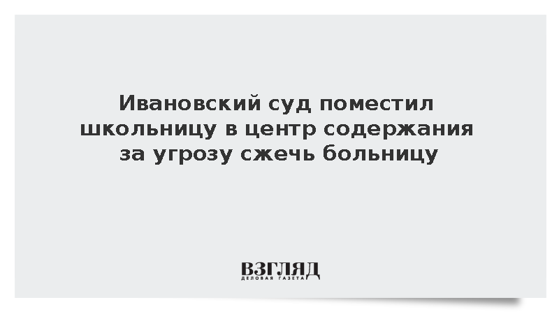 Ивановский суд поместил школьницу в центр содержания за угрозу сжечь больницу