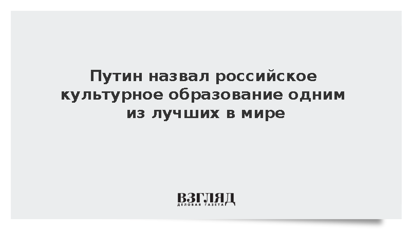 Путин назвал российское культурное образование одним из лучших в мире