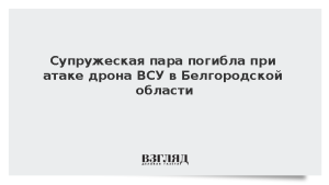 Супружеская пара погибла при атаке дрона ВСУ в Белгородской области