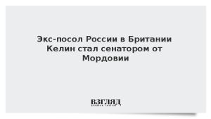 Экс-посол России в Британии Келин стал сенатором от Мордовии