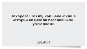 Захарова: Таких как Зеленский в истории называли бесславными ублюдками