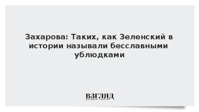Захарова: Таких как Зеленский в истории называли бесславными ублюдками
