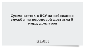 Сумма взяток в ВСУ за избежание службы на передовой достигла 5 млрд долларов