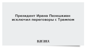 Президент Ирана Пезешкиан исключил переговоры с Трампом
