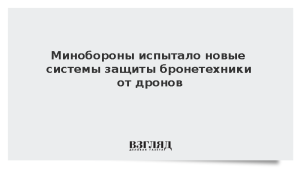 Минобороны испытало новые системы защиты бронетехники от дронов