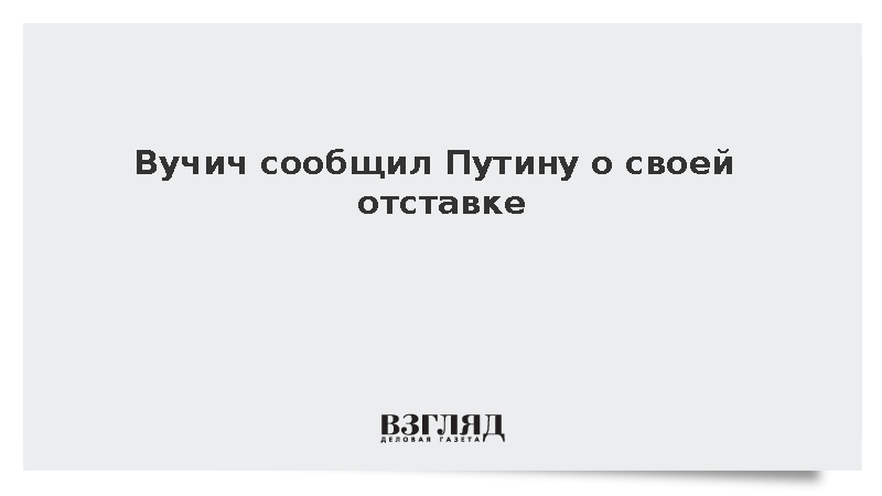 Вучич сообщил Путину о своей отставке