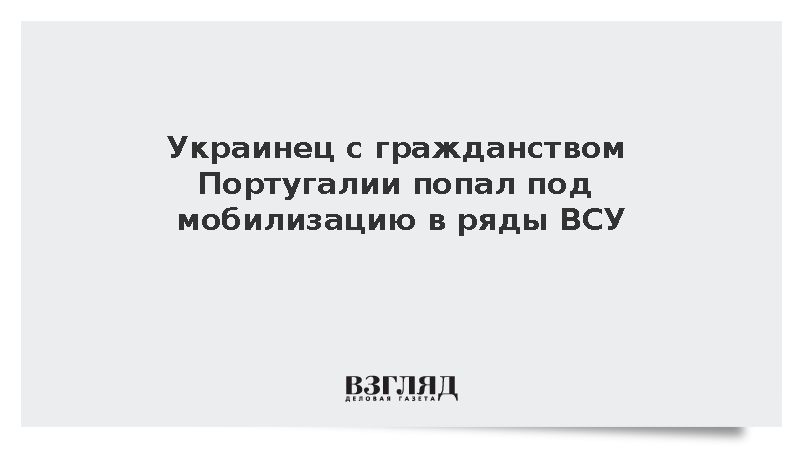 Украинец с гражданством Португалии попал под мобилизацию в ряды ВСУ