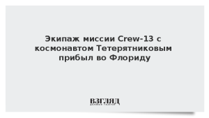 Экипаж миссии Crew-13 с космонавтом Тетерятниковым прибыл во Флориду