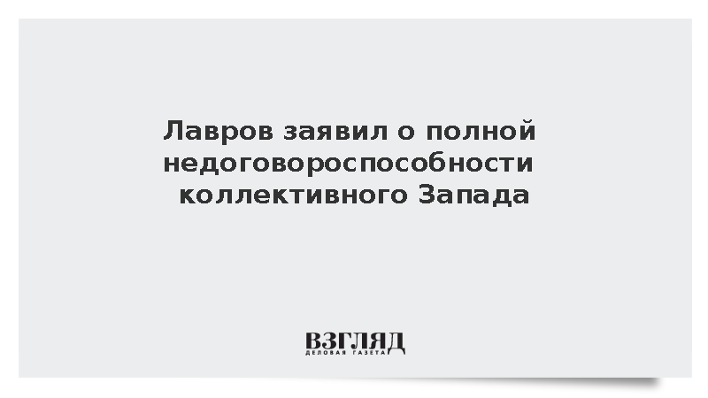 Лавров заявил о полной недоговороспособности коллективного Запада