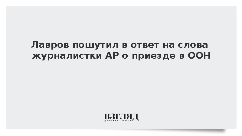 Лавров пошутил в ответ на слова журналистки AP о приезде в ООН
