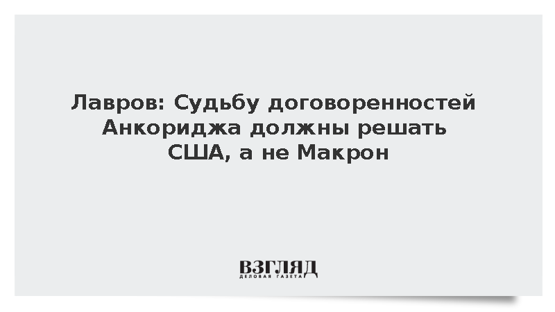 Лавров: Судьбу договоренностей Анкориджа должны решать США, а не Макрон