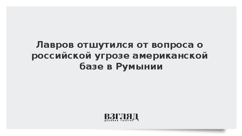 Лавров отшутился от вопроса о российской угрозе американской базе в Румынии