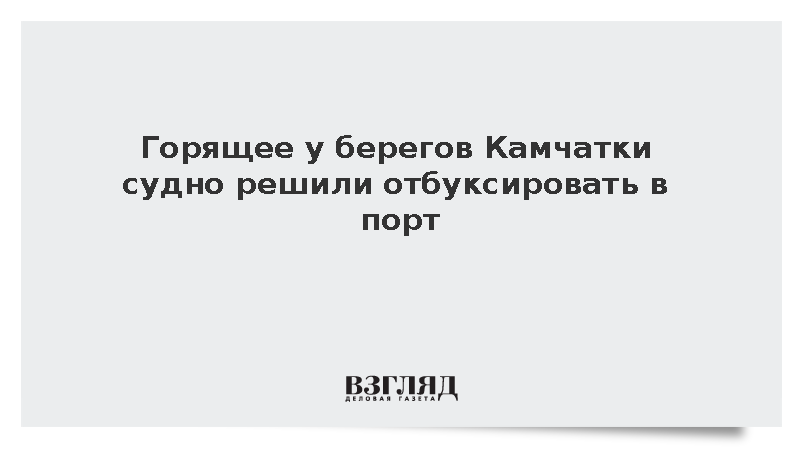 Горящее у берегов Камчатки судно решили отбуксировать в порт