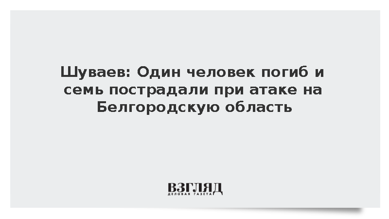 Шуваев: Один человек погиб и семь пострадали при атаке на Белгородскую область