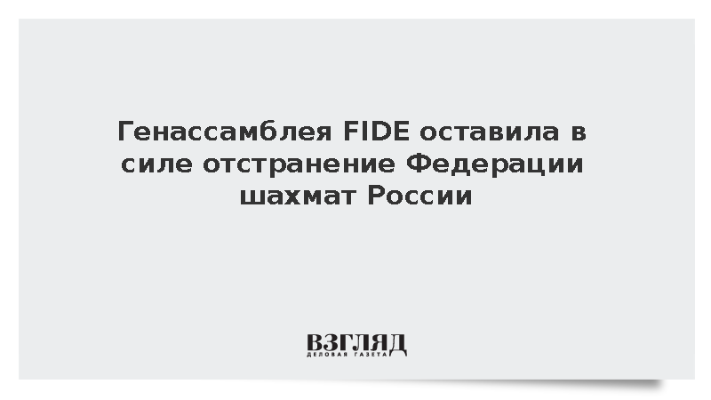 Генассамблея FIDE оставила в силе отстранение Федерации шахмат России