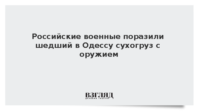 Российские военные поразили шедший в Одессу сухогруз с оружием