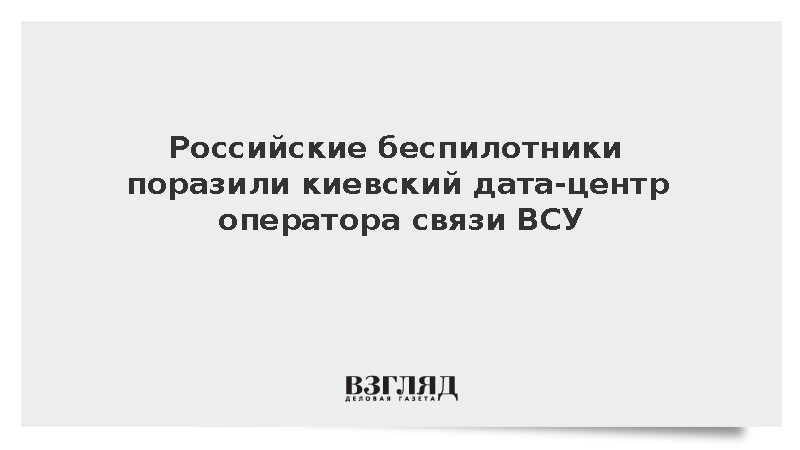 Российские беспилотники поразили киевский дата-центр оператора связи ВСУ