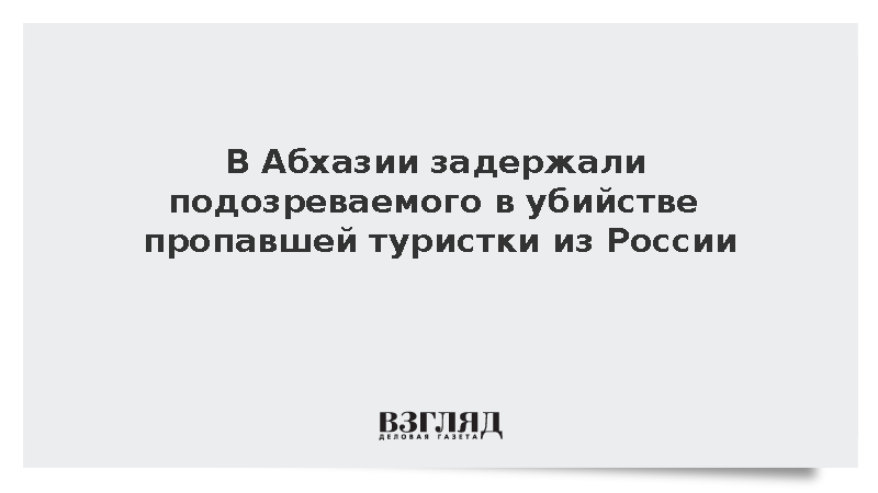 В Абхазии задержали подозреваемого в убийстве пропавшей туристки из России