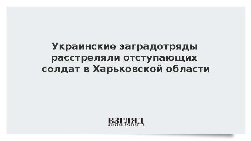 Украинские заградотряды расстреляли отступающих солдат в Харьковской области