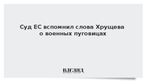 Суд ЕС вспомнил слова Хрущева о военных пуговицах