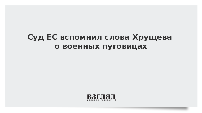 Суд ЕС вспомнил слова Хрущева о военных пуговицах