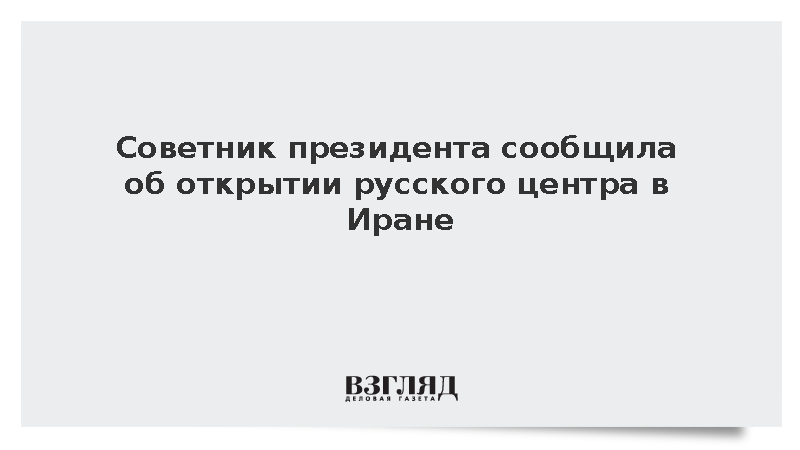Советник президента сообщила об открытии русского центра в Иране