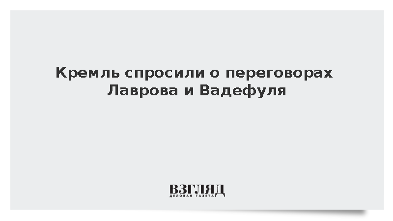 Кремль спросили о переговорах Лаврова и Вадефуля