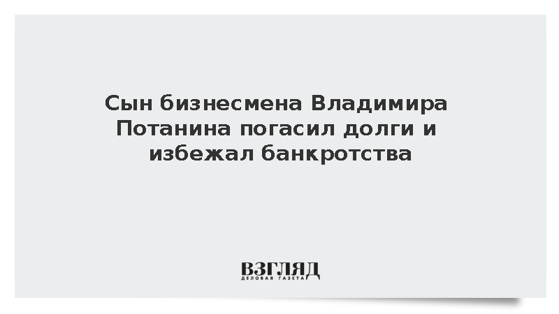 Сын бизнесмена Владимира Потанина погасил долги и избежал банкротства