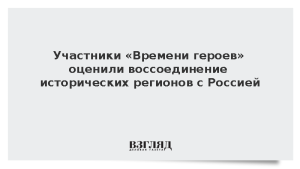 Участники «Времени героев» оценили воссоединение исторических регионов с Россией