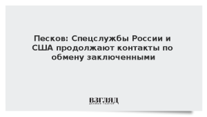 Песков: Спецслужбы России и США продолжают контакты по обмену заключенными