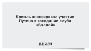 Кремль анонсировал участие Путина в заседании клуба «Валдай»