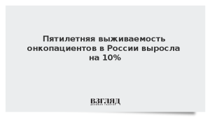 Пятилетняя выживаемость онкопациентов в России выросла на 10%