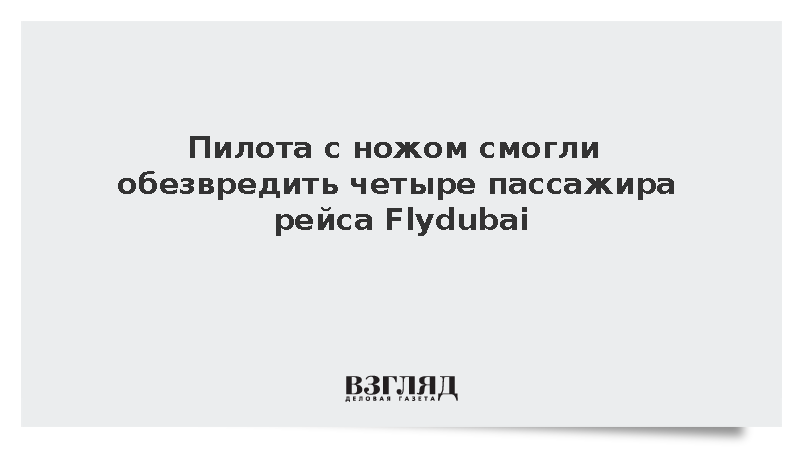 Пилота с ножом смогли обезвредить четыре пассажира рейса Flydubai