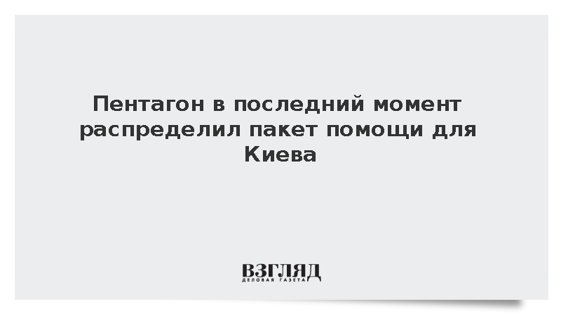 Пентагон в последний момент распределил пакет помощи для Киева