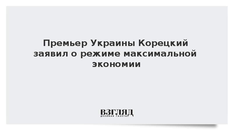 Премьер Украины Корецкий заявил о режиме максимальной экономии