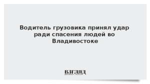 Водитель грузовика принял удар ради спасения людей во Владивостоке