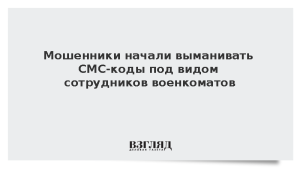 Мошенники начали выманивать СМС-коды под видом сотрудников военкоматов