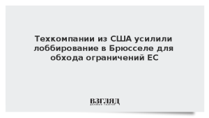 Техкомпании из США усилили лоббирование в Брюсселе для обхода ограничений ЕС