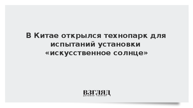 В Китае открылся технопарк для испытаний установки «искусственное солнце»
